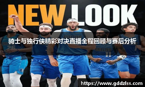 骑士与独行侠精彩对决直播全程回顾与赛后分析