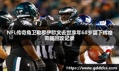 NFL传奇角卫勒罗伊欧文去世享年68岁留下辉煌弃踢回攻记录