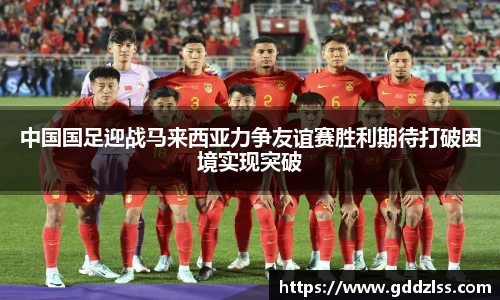中国国足迎战马来西亚力争友谊赛胜利期待打破困境实现突破