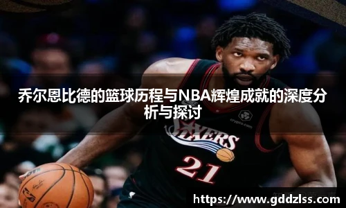 乔尔恩比德的篮球历程与NBA辉煌成就的深度分析与探讨