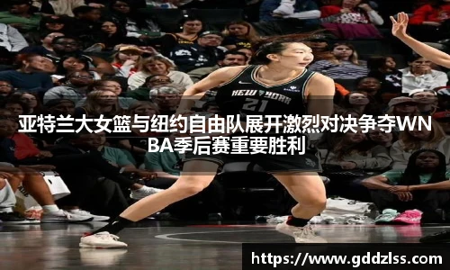 亚特兰大女篮与纽约自由队展开激烈对决争夺WNBA季后赛重要胜利