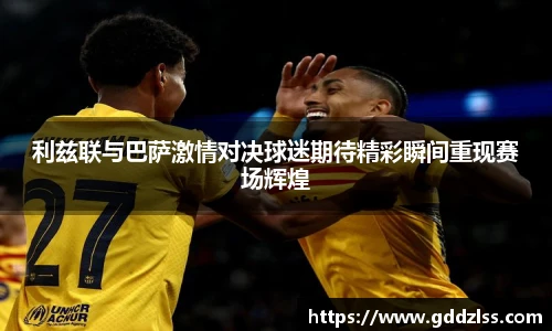 利兹联与巴萨激情对决球迷期待精彩瞬间重现赛场辉煌