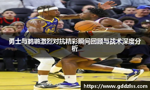 勇士与鹈鹕激烈对抗精彩瞬间回顾与战术深度分析