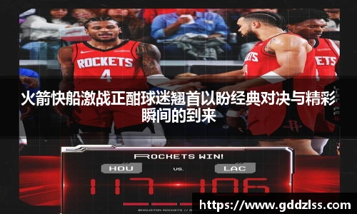 KY·开元集团火箭快船激战正酣球迷翘首以盼经典对决与精彩瞬间的到来